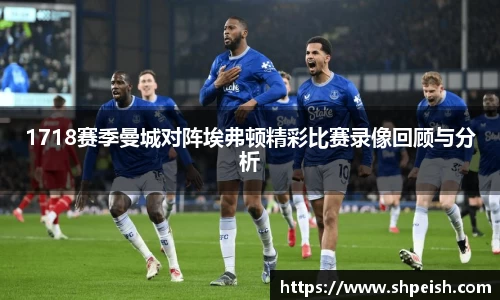1718赛季曼城对阵埃弗顿精彩比赛录像回顾与分析