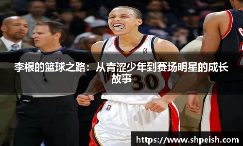 李根的篮球之路：从青涩少年到赛场明星的成长故事