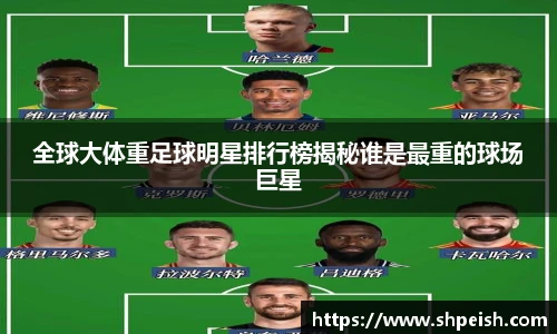 全球大体重足球明星排行榜揭秘谁是最重的球场巨星