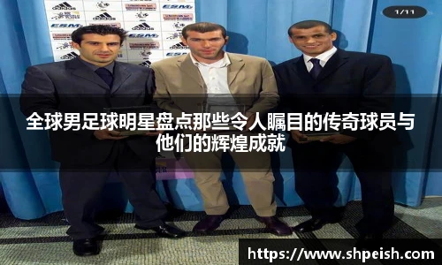 全球男足球明星盘点那些令人瞩目的传奇球员与他们的辉煌成就