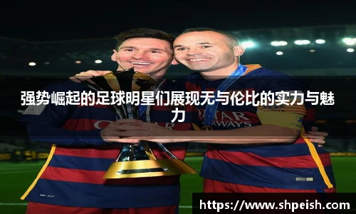 强势崛起的足球明星们展现无与伦比的实力与魅力