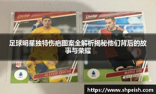 足球明星独特伤疤图案全解析揭秘他们背后的故事与荣耀